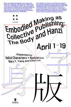 Poster for exhibition “Embodied Making as Collective Publishing: The Body and Hanzi”  at C-U-B-E Gallery by Radical Characters × Body&Forma, Mary Y. Yang and Chen Luo